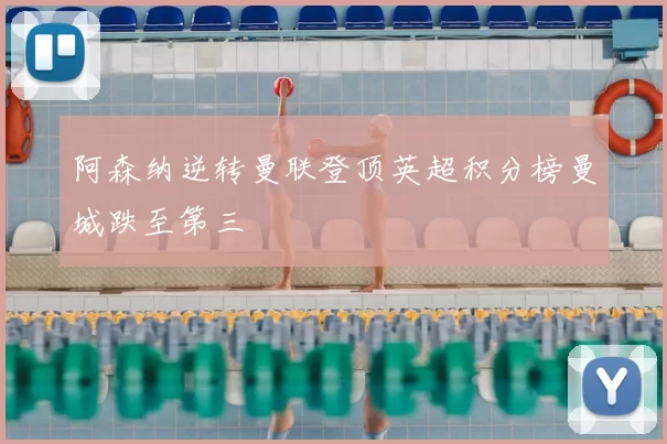 阿森纳逆转曼联登顶英超积分榜曼城跌至第三