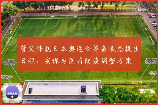 菅义伟就日本奥运会筹备表态提出日程、安保与医疗防疫调整方案