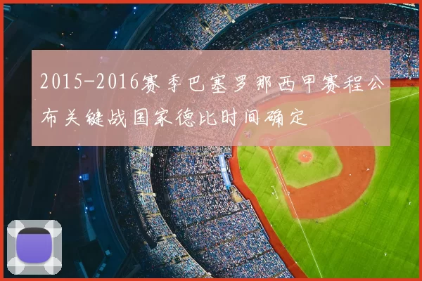 2015-2016赛季巴塞罗那西甲赛程公布关键战国家德比时间确定