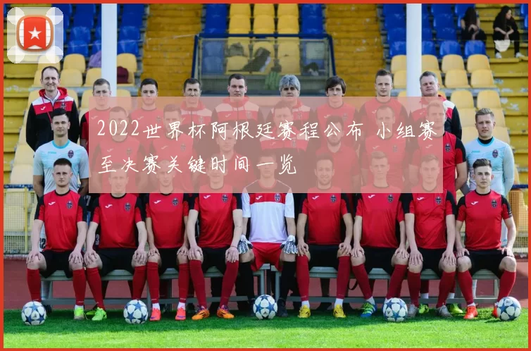 2022世界杯阿根廷赛程公布 小组赛至决赛关键时间一览