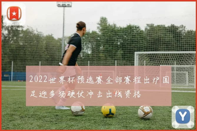 2022世界杯预选赛全部赛程出炉国足迎多场硬仗冲击出线资格