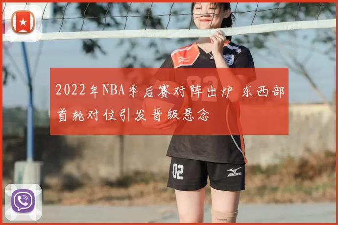 2022年NBA季后赛对阵出炉 东西部首轮对位引发晋级悬念
