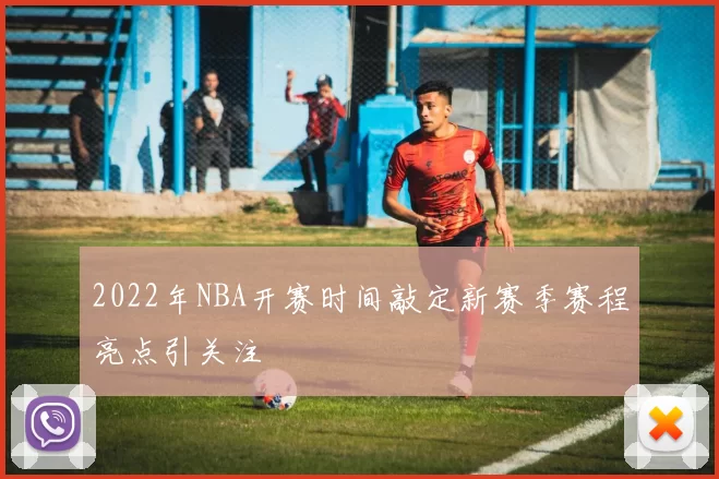 2022年NBA开赛时间敲定新赛季赛程亮点引关注