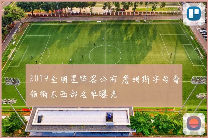 2019全明星阵容公布 詹姆斯字母哥领衔东西部名单曝光