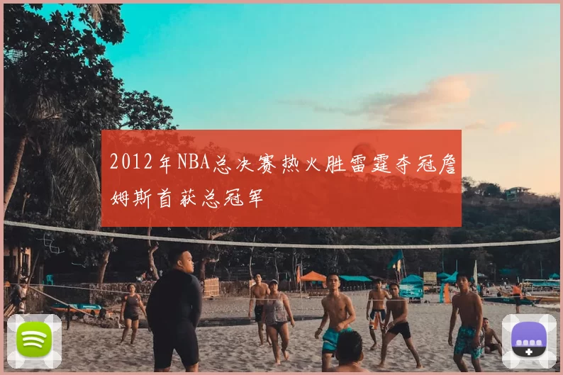 2012年NBA总决赛热火胜雷霆夺冠詹姆斯首获总冠军