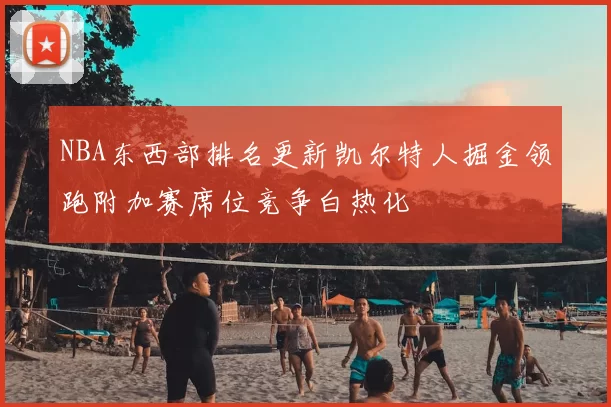 NBA东西部排名更新凯尔特人掘金领跑附加赛席位竞争白热化