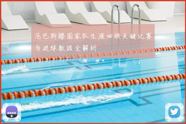 范巴斯滕国家队生涯回顾关键比赛与进球数据全解析