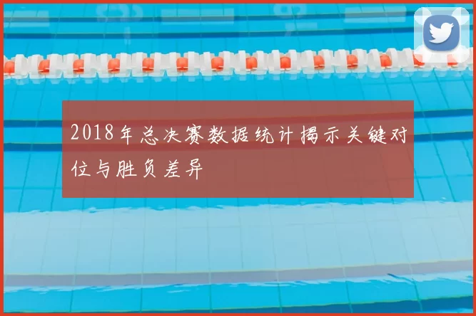 2018年总决赛数据统计揭示关键对位与胜负差异