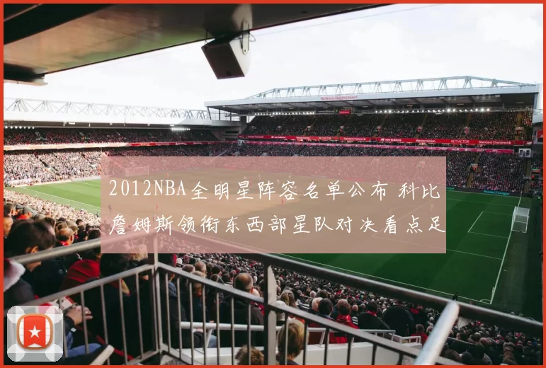 2012NBA全明星阵容名单公布 科比詹姆斯领衔东西部星队对决看点足