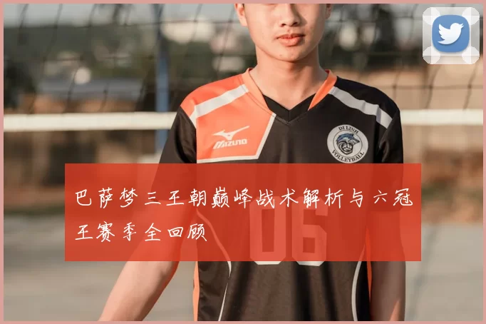 巴萨梦三王朝巅峰战术解析与六冠王赛季全回顾