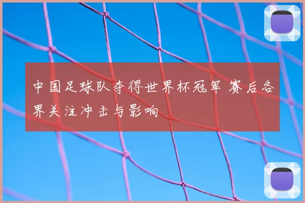 中国足球队夺得世界杯冠军 赛后各界关注冲击与影响
