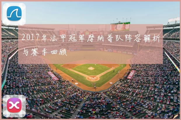 2017年法甲冠军摩纳哥队阵容解析与赛季回顾