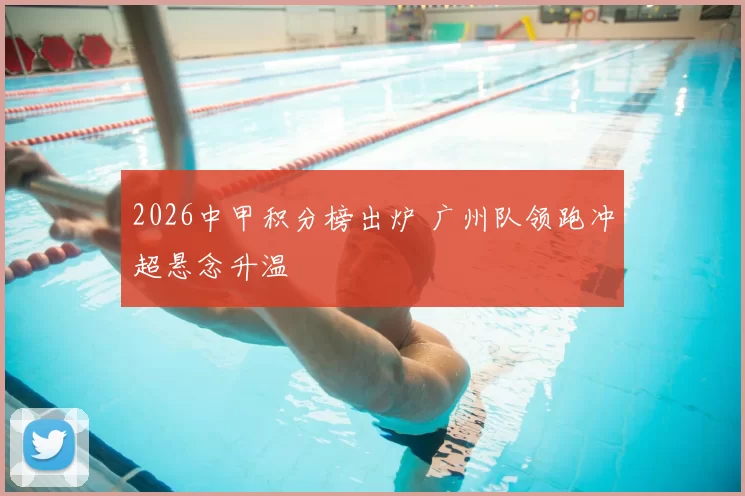 2026中甲积分榜出炉 广州队领跑冲超悬念升温