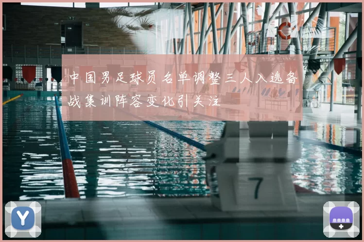 中国男足球员名单调整三人入选备战集训阵容变化引关注