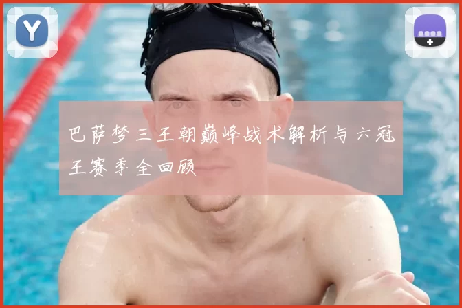 巴萨梦三王朝巅峰战术解析与六冠王赛季全回顾