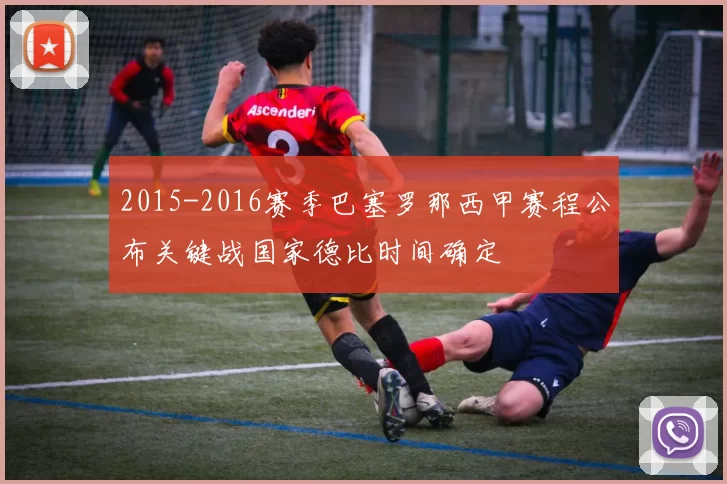 2015-2016赛季巴塞罗那西甲赛程公布关键战国家德比时间确定