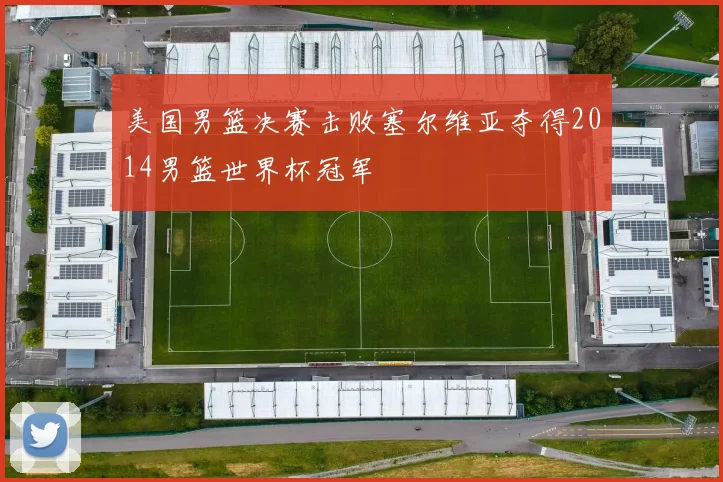 美国男篮决赛击败塞尔维亚夺得2014男篮世界杯冠军